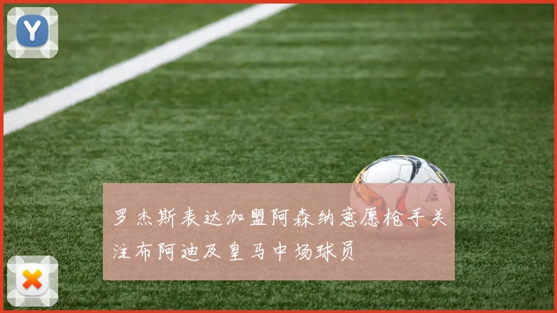 罗杰斯表达加盟阿森纳意愿枪手关注布阿迪及皇马中场球员