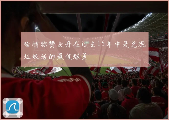 哈特称赞麦丹在过去15年中是兑现垃圾话的最佳球员