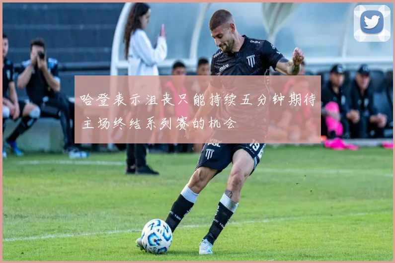 哈登表示沮丧只能持续五分钟期待主场终结系列赛的机会
