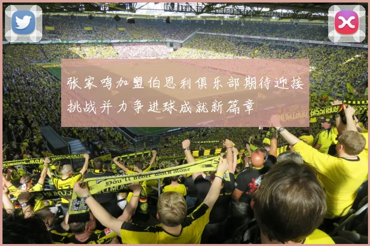 张家鸣加盟伯恩利俱乐部期待迎接挑战并力争进球成就新篇章