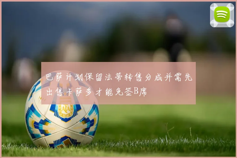 巴萨计划保留法蒂转售分成并需先出售卡萨多才能免签B席