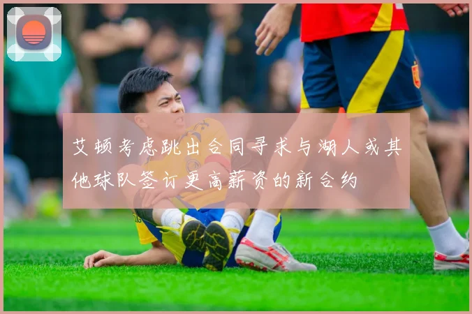 艾顿考虑跳出合同寻求与湖人或其他球队签订更高薪资的新合约