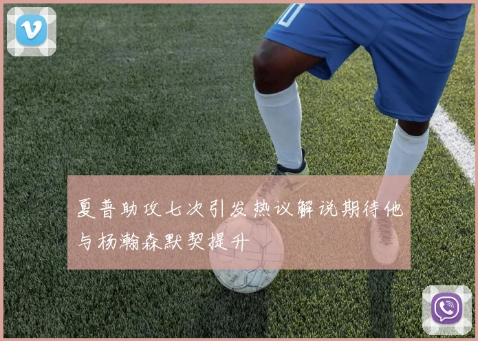 夏普助攻七次引发热议解说期待他与杨瀚森默契提升