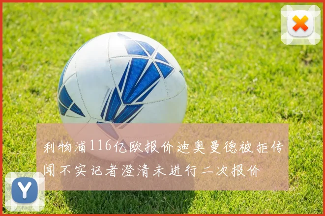 利物浦116亿欧报价迪奥曼德被拒传闻不实记者澄清未进行二次报价