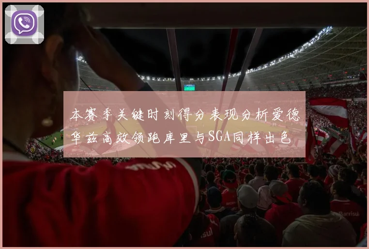 本赛季关键时刻得分表现分析爱德华兹高效领跑库里与SGA同样出色