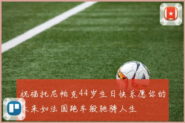 祝福托尼帕克44岁生日快乐愿你的未来如法国跑车般驰骋人生