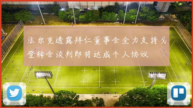 法尔克透露拜仁董事会全力支持戈登转会谈判即将达成个人协议