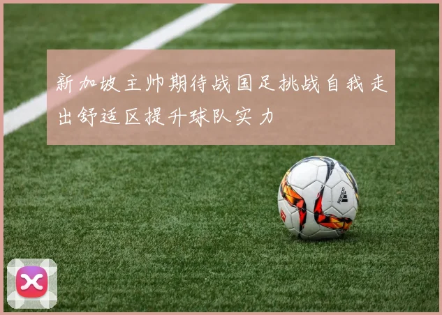 新加坡主帅期待战国足挑战自我走出舒适区提升球队实力