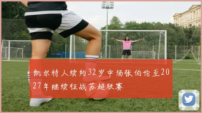 凯尔特人续约32岁中场张伯伦至2027年继续征战苏超联赛