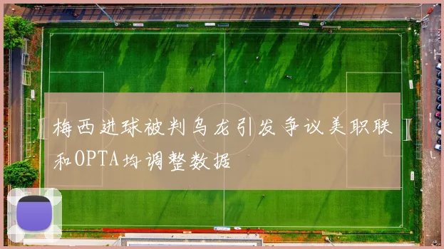 梅西进球被判乌龙引发争议美职联和OPTA均调整数据