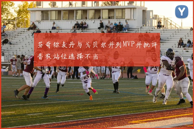 芬奇称麦丹与戈贝尔并列MVP并批评香农站位选择不当