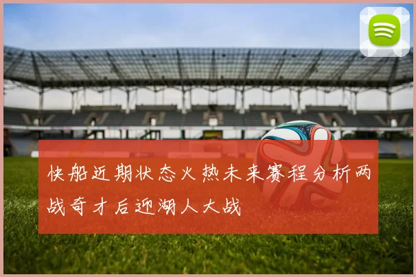 快船近期状态火热未来赛程分析两战奇才后迎湖人大战