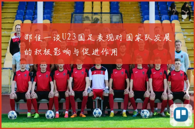 邵佳一谈U23国足表现对国家队发展的积极影响与促进作用