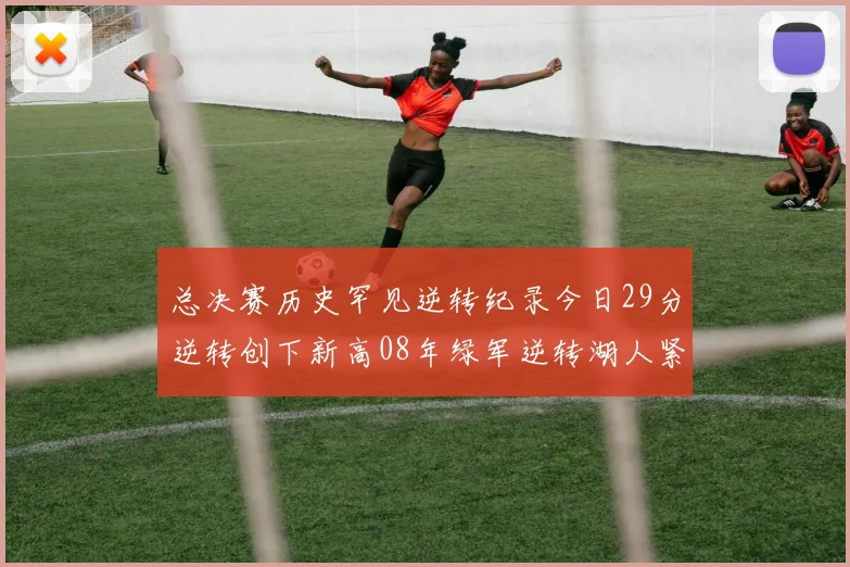 总决赛历史罕见逆转纪录今日29分逆转创下新高08年绿军逆转湖人紧随其后